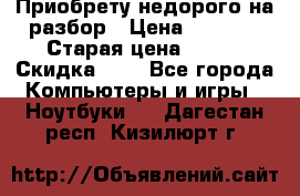 Приобрету недорого на разбор › Цена ­ 1 000 › Старая цена ­ 500 › Скидка ­ 5 - Все города Компьютеры и игры » Ноутбуки   . Дагестан респ.,Кизилюрт г.